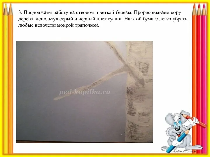 3. Продолжаем работу на стволом и веткой березы. Прорисовываем кору дерева, используя