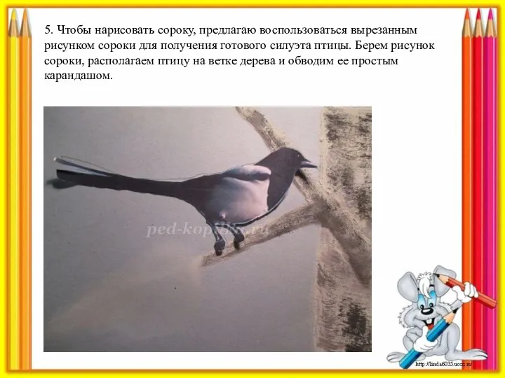 5. Чтобы нарисовать сороку, предлагаю воспользоваться вырезанным рисунком сороки для получения готового