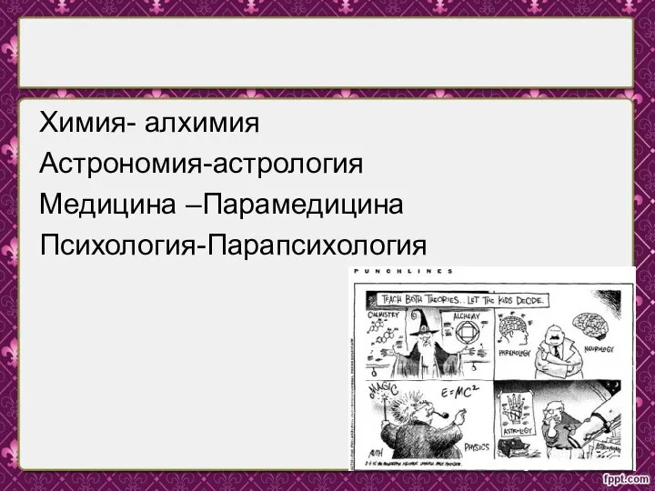 Химия- алхимия Астрономия-астрология Медицина –Парамедицина Психология-Парапсихология