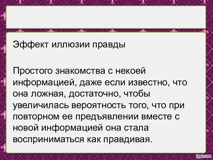 Эффект иллюзии правды Простого знакомства с некоей информацией, даже если известно, что