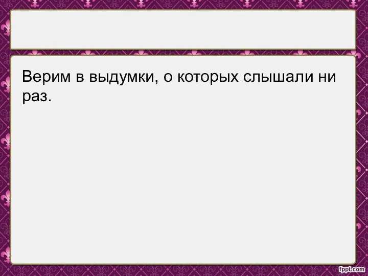 Верим в выдумки, о которых слышали ни раз.