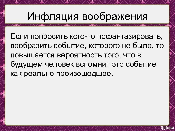 Инфляция воображения Если попросить кого-то пофантазировать, вообразить событие, которого не было, то