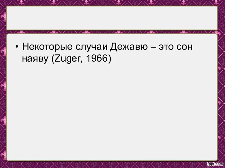 Некоторые случаи Дежавю – это сон наяву (Zuger, 1966)