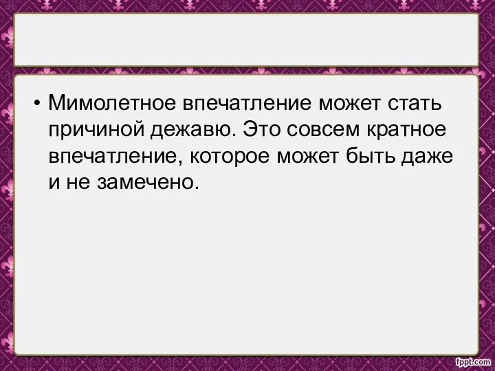 Мимолетное впечатление может стать причиной дежавю. Это совсем кратное впечатление, которое может