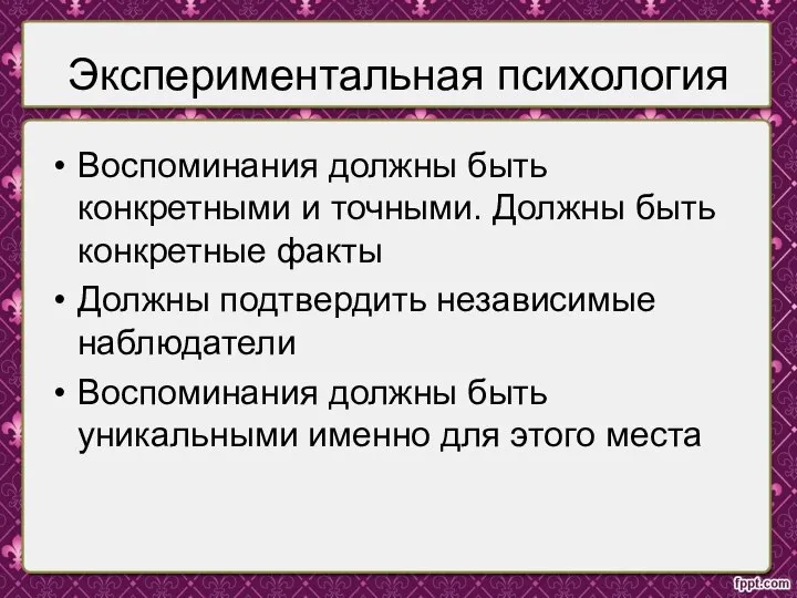 Экспериментальная психология Воспоминания должны быть конкретными и точными. Должны быть конкретные факты