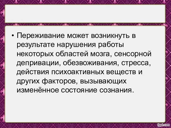 Переживание может возникнуть в результате нарушения работы некоторых областей мозга, сенсорной депривации,