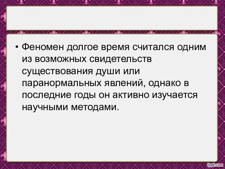 Феномен долгое время считался одним из возможных свидетельств существования души или паранормальных