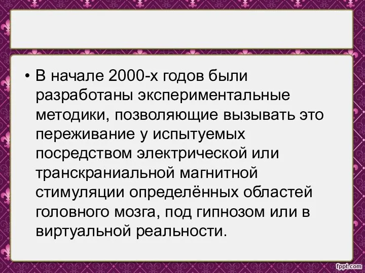 В начале 2000-х годов были разработаны экспериментальные методики, позволяющие вызывать это переживание