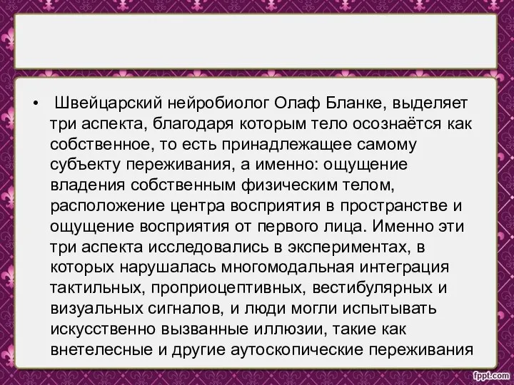 Швейцарский нейробиолог Олаф Бланке, выделяет три аспекта, благодаря которым тело осознаётся как