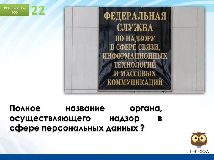 ВОПРОС ЗА 400 22 Полное название органа, осуществляющего надзор в сфере персональных данных ?