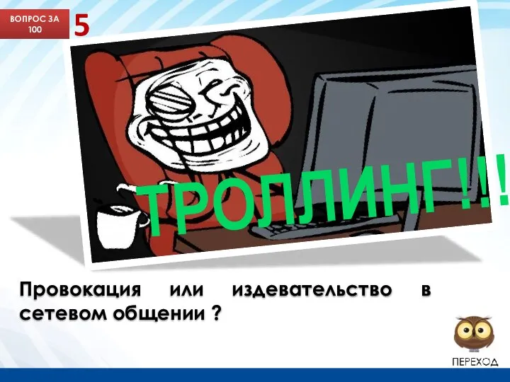 Слайд с подсказкой 5 ВОПРОС ЗА 100 Провокация или издевательство в сетевом общении ? ТРОЛЛИНГ!!!