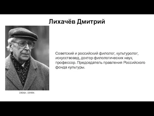 Лихачёв Дмитрий Советский и российский филолог, культуролог, искусствовед, доктор филологических наук, профессор.