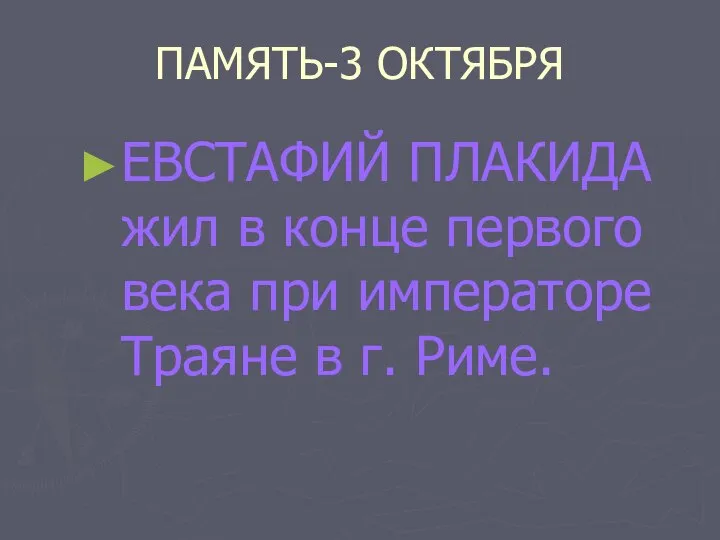 ПАМЯТЬ-3 ОКТЯБРЯ ЕВСТАФИЙ ПЛАКИДА жил в конце первого века при императоре Траяне в г. Риме.