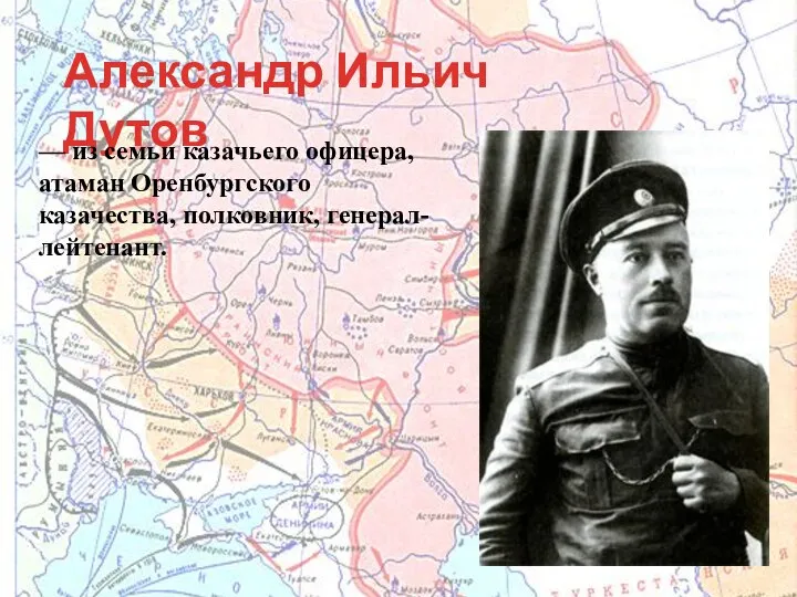 Александр Ильич Дутов — из семьи казачьего офицера, атаман Оренбургского казачества, полковник, генерал-лейтенант.