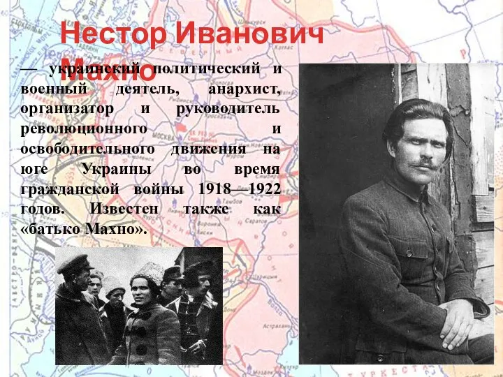 Нестор Иванович Махно — украинский политический и военный деятель, анархист, организатор и