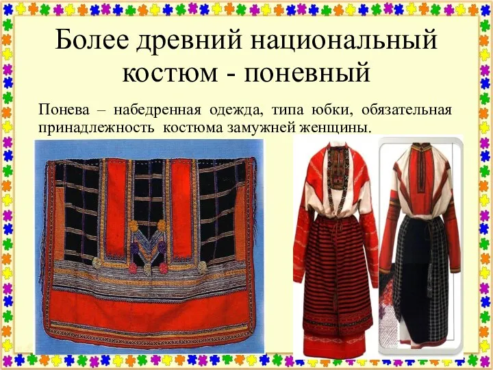 Более древний национальный костюм - поневный Понева – набедренная одежда, типа юбки,