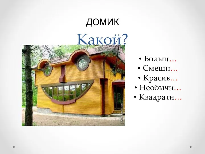 Какой? Больш… Смешн… Красив… Необычн… Квадратн… ДОМИК