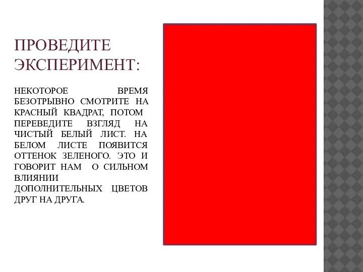 ПРОВЕДИТЕ ЭКСПЕРИМЕНТ: НЕКОТОРОЕ ВРЕМЯ БЕЗОТРЫВНО СМОТРИТЕ НА КРАСНЫЙ КВАДРАТ, ПОТОМ ПЕРЕВЕДИТЕ ВЗГЛЯД