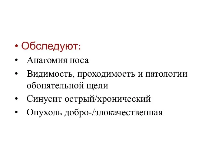 Обследуют: Анатомия носа Видимость, проходимость и патологии обонятельной щели Синусит острый/хронический Опухоль добро-/злокачественная