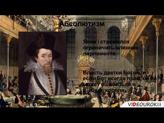 Абсолютизм Яков I Стюарт Власть дается Богом, и если Бог всегда прав,