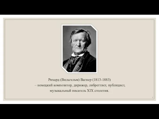 Рихард (Вильгельм) Вагнер (1813-1883) – немецкий композитор, дирижер, либреттист, публицист, музыкальный писатель XIX столетия.