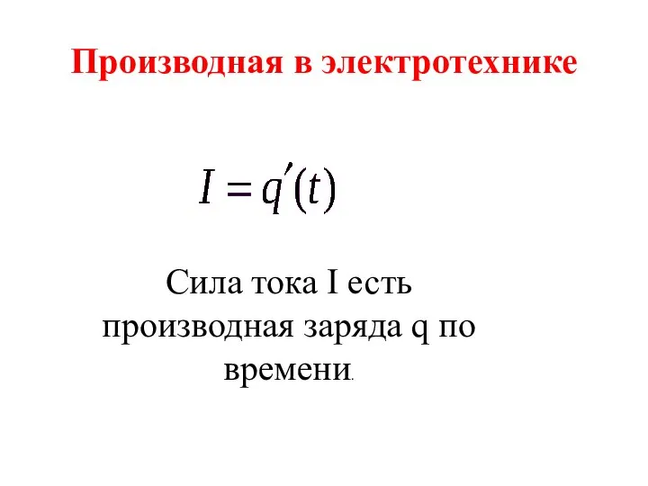 Производная в электротехнике Сила тока I есть производная заряда q по времени.