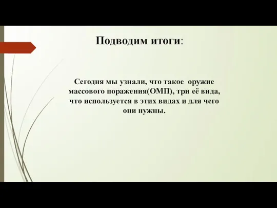 Сегодня мы узнали, что такое оружие массового поражения(ОМП), три её вида, что