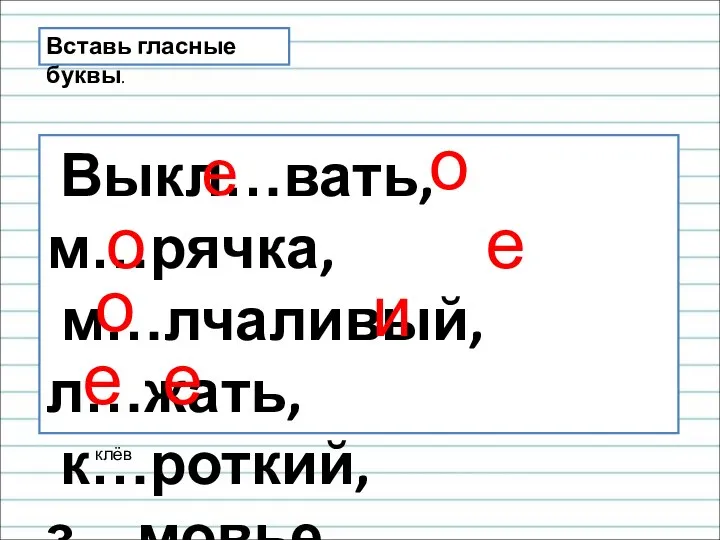 Вставь гласные буквы. Выкл…вать, м…рячка, м…лчаливый, л…жать, к…роткий, з…мовье, з…л…неть. е клёв