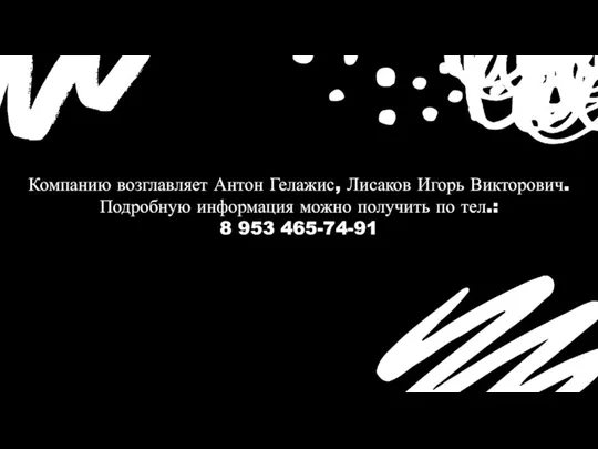 Компанию возглавляет Антон Гелажис, Лисаков Игорь Викторович. Подробную информация можно получить по тел.: 8 953 465-74-91