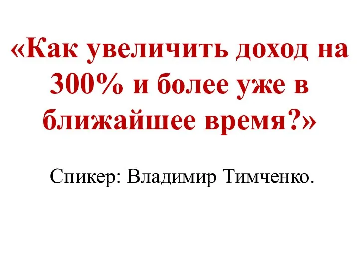 Спикер: Владимир Тимченко. «Как увеличить доход на 300% и более уже в ближайшее время?»