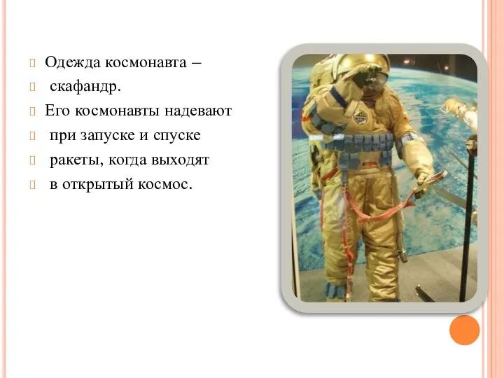 Одежда космонавта – скафандр. Его космонавты надевают при запуске и спуске ракеты,