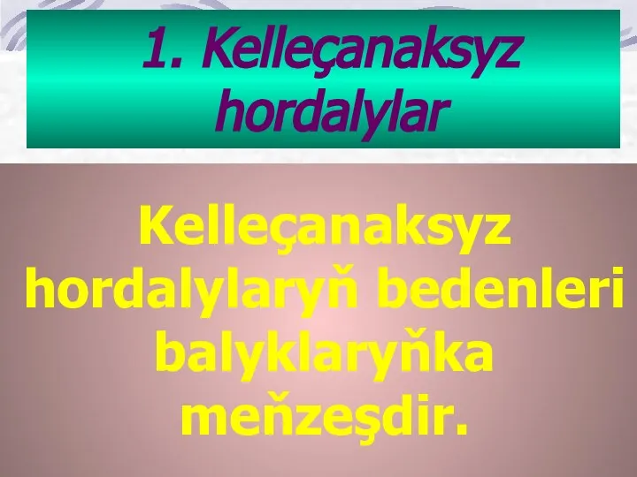 Kelleçanaksyz hordalylaryň bedenleri balyklaryňka meňzeşdir. 1. Kelleçanaksyz hordalylar