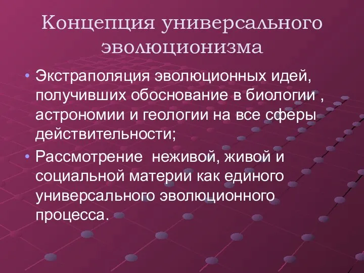 Концепция универсального эволюционизма Экстраполяция эволюционных идей, получивших обоснование в биологии ,астрономии и