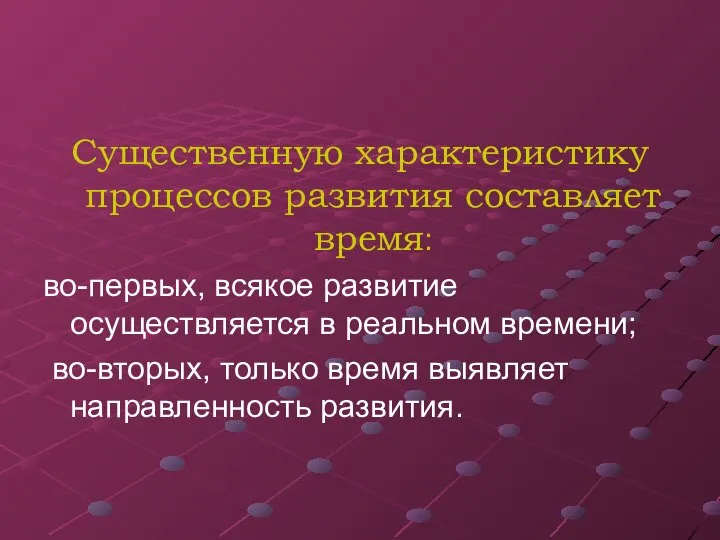 Существенную характеристику процессов развития составляет время: во-первых, всякое развитие осуществляется в реальном