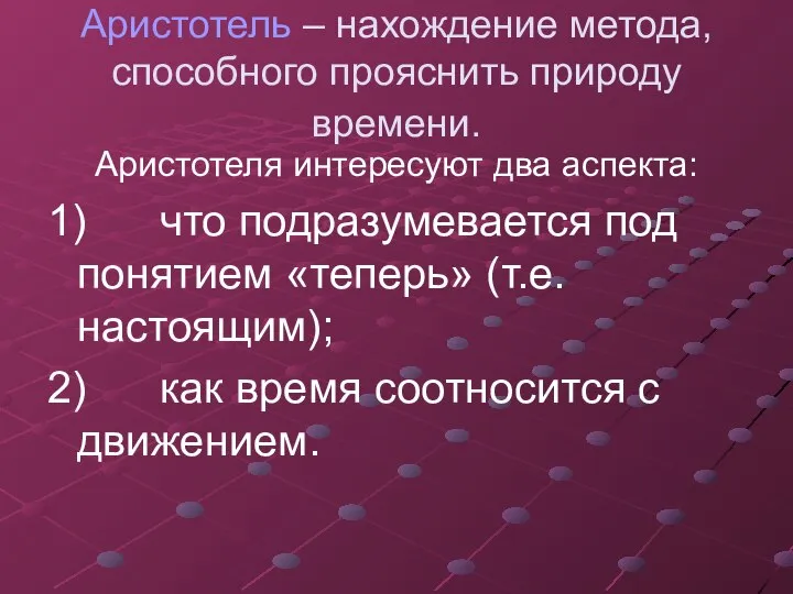 Аристотель – нахождение метода, способного прояснить природу времени. Аристотеля интересуют два аспекта: