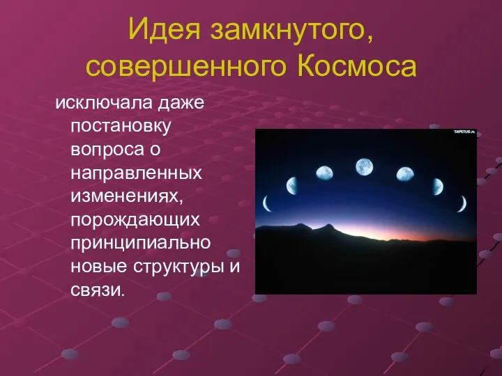 Идея замкнутого, совершенного Космоса исключала даже постановку вопроса о направленных изменениях, порождающих