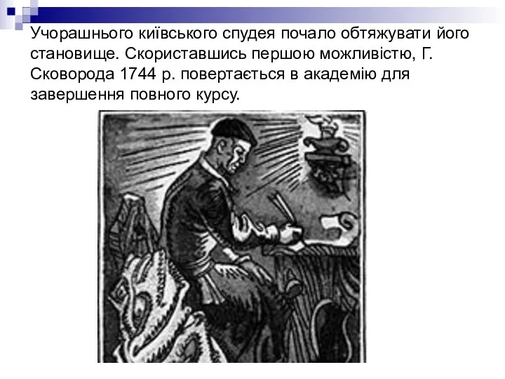 Учорашнього київського спудея почало обтяжувати його становище. Скориставшись першою можливістю, Г.Сковорода 1744