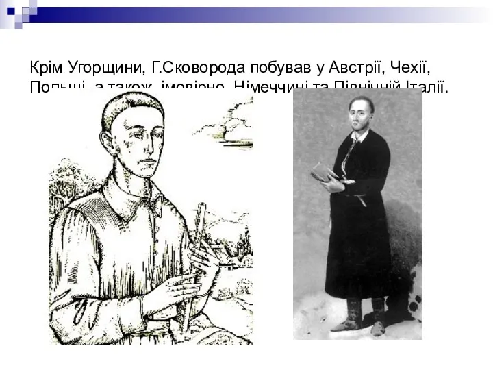 Крім Угорщини, Г.Сковорода побував у Австрії, Чехії, Польщі, а також, імовірно, Німеччині та Північній Італії.