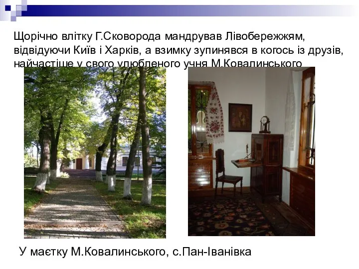 Щорічно влітку Г.Сковорода мандрував Лівобережжям, відвідуючи Київ і Харків, а взимку зупинявся