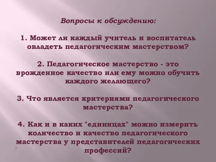 Вопросы к обсуждению: 1. Может ли каждый учитель и воспитатель овладеть педагогическим