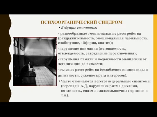 ПСИХООРГАНИЧЕСКИЙ СИНДРОМ Ведущие симптомы: - разнообразные эмоциональные расстройства (раздражительность, эмоциональная лабильность, слабодушие,