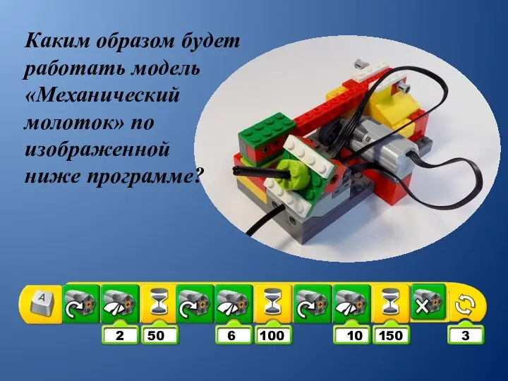 Каким образом будет работать модель «Механический молоток» по изображенной ниже программе? 2