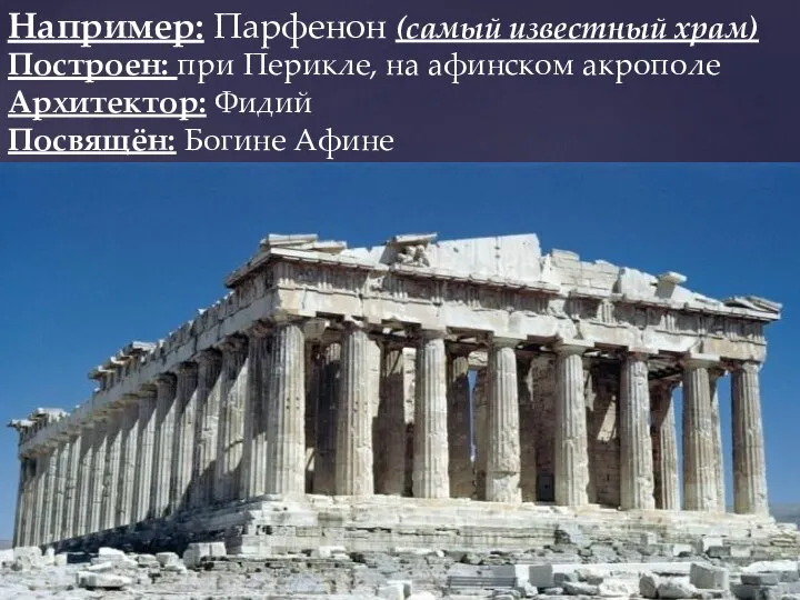 Например: Парфенон (самый известный храм) Построен: при Перикле, на афинском акрополе Архитектор: Фидий Посвящён: Богине Афине