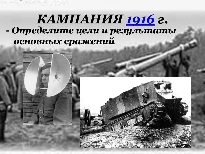 КАМПАНИЯ 1916 г. - Определите цели и результаты основных сражений