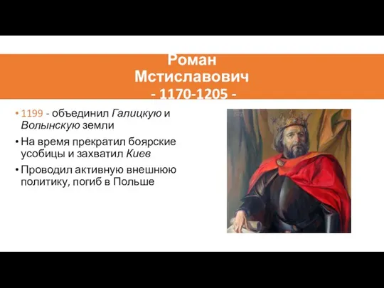 Роман Мстиславович - 1170-1205 - 1199 - объединил Галицкую и Волынскую земли