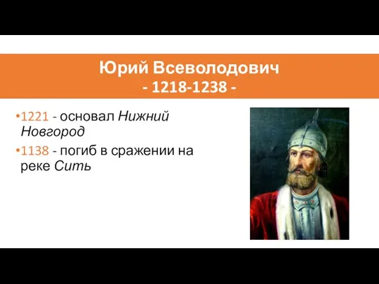 Юрий Всеволодович - 1218-1238 - 1221 - основал Нижний Новгород 1138 -