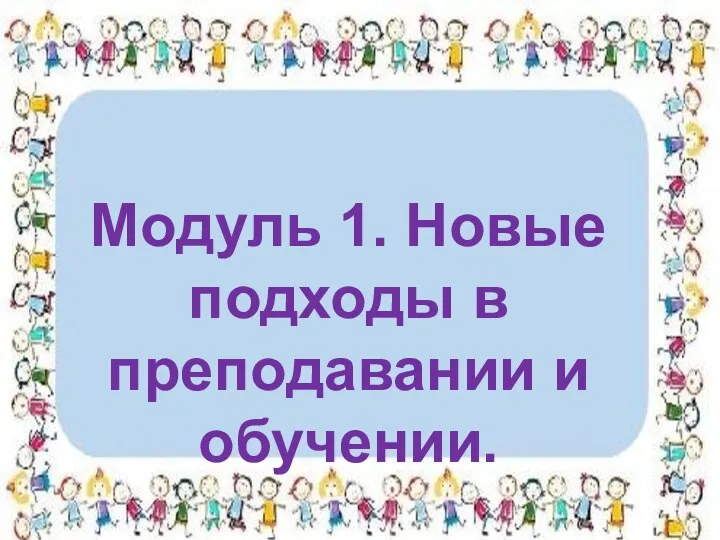 Модуль 1. Новые подходы в преподавании и обучении.