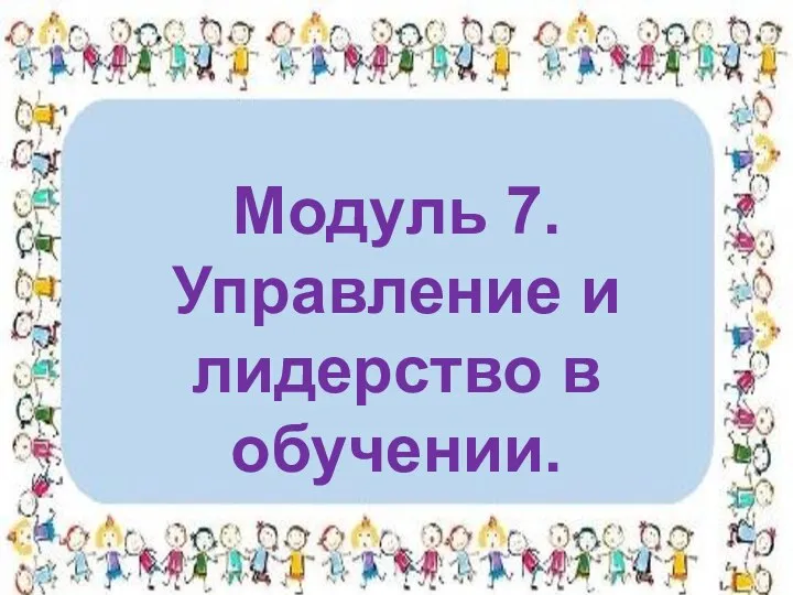 Модуль 7. Управление и лидерство в обучении.