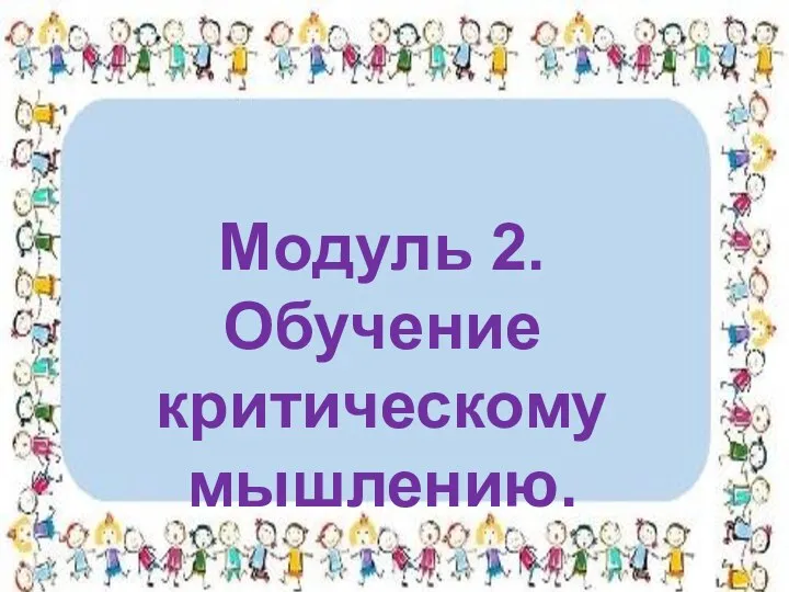 Модуль 2. Обучение критическому мышлению.