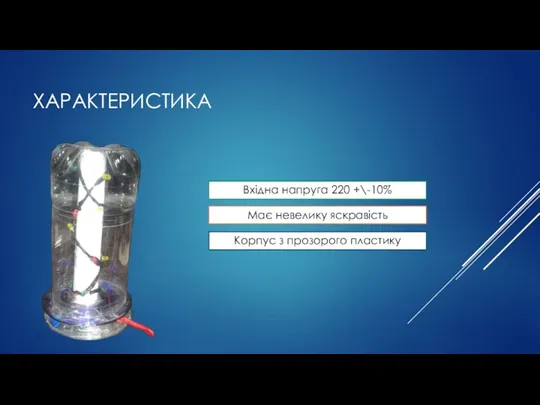 ХАРАКТЕРИСТИКА Вхідна напруга 220 +\-10% Має невелику яскравість Корпус з прозорого пластику